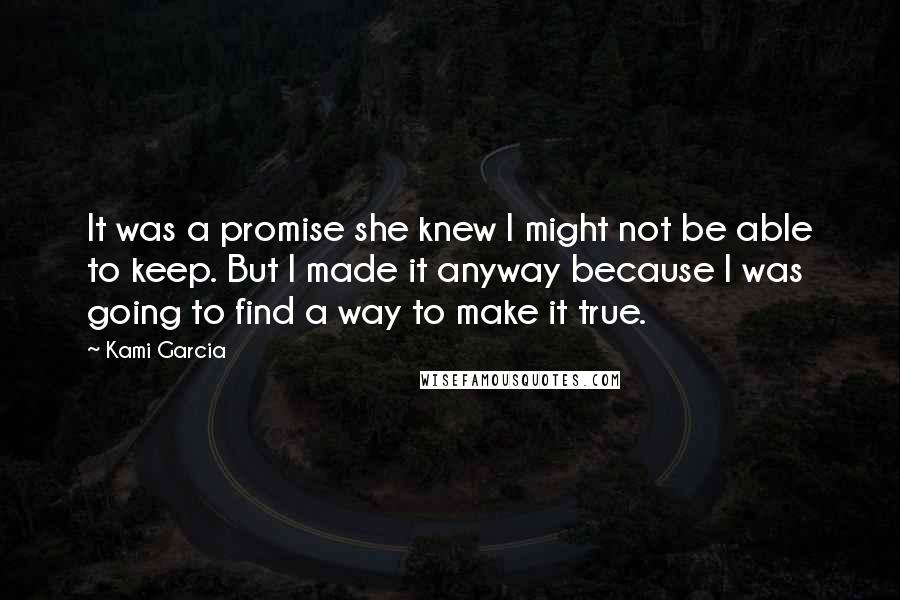 Kami Garcia Quotes: It was a promise she knew I might not be able to keep. But I made it anyway because I was going to find a way to make it true.