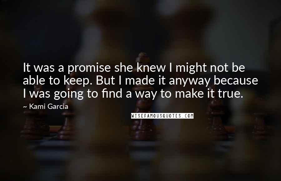 Kami Garcia Quotes: It was a promise she knew I might not be able to keep. But I made it anyway because I was going to find a way to make it true.