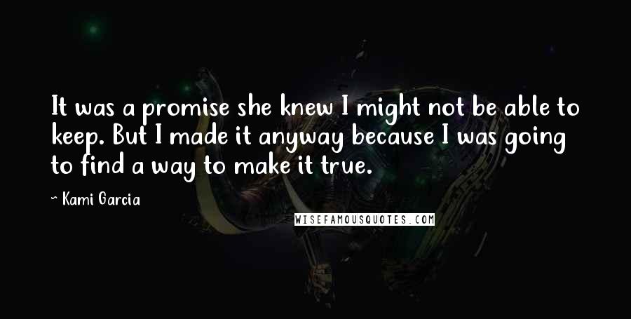 Kami Garcia Quotes: It was a promise she knew I might not be able to keep. But I made it anyway because I was going to find a way to make it true.