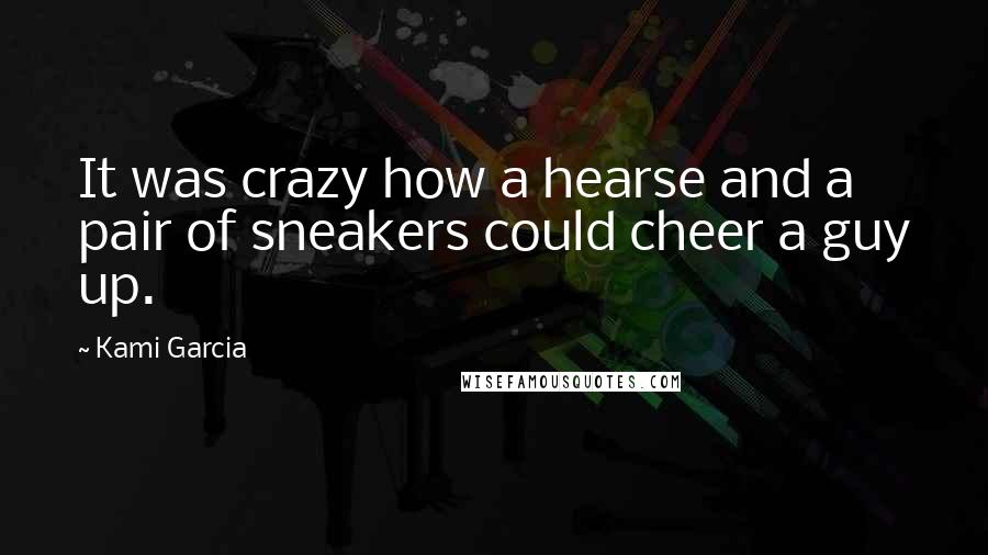 Kami Garcia Quotes: It was crazy how a hearse and a pair of sneakers could cheer a guy up.