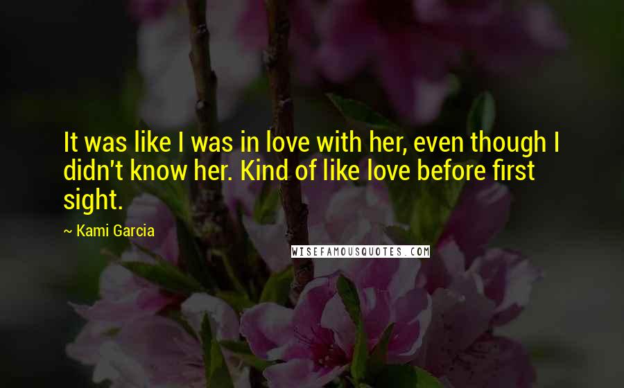Kami Garcia Quotes: It was like I was in love with her, even though I didn't know her. Kind of like love before first sight.