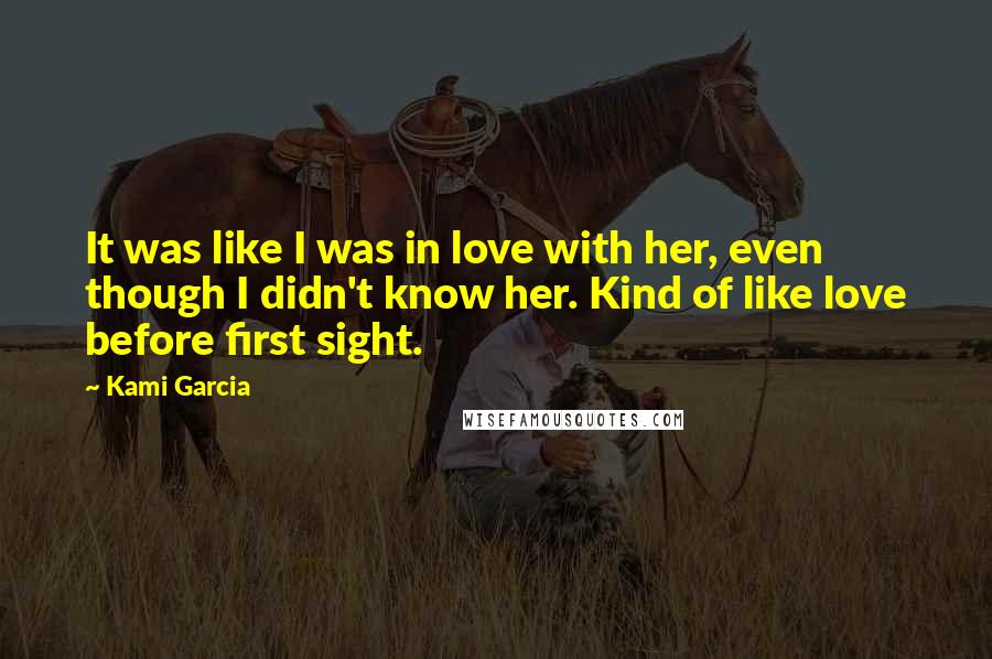 Kami Garcia Quotes: It was like I was in love with her, even though I didn't know her. Kind of like love before first sight.
