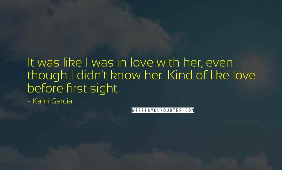 Kami Garcia Quotes: It was like I was in love with her, even though I didn't know her. Kind of like love before first sight.
