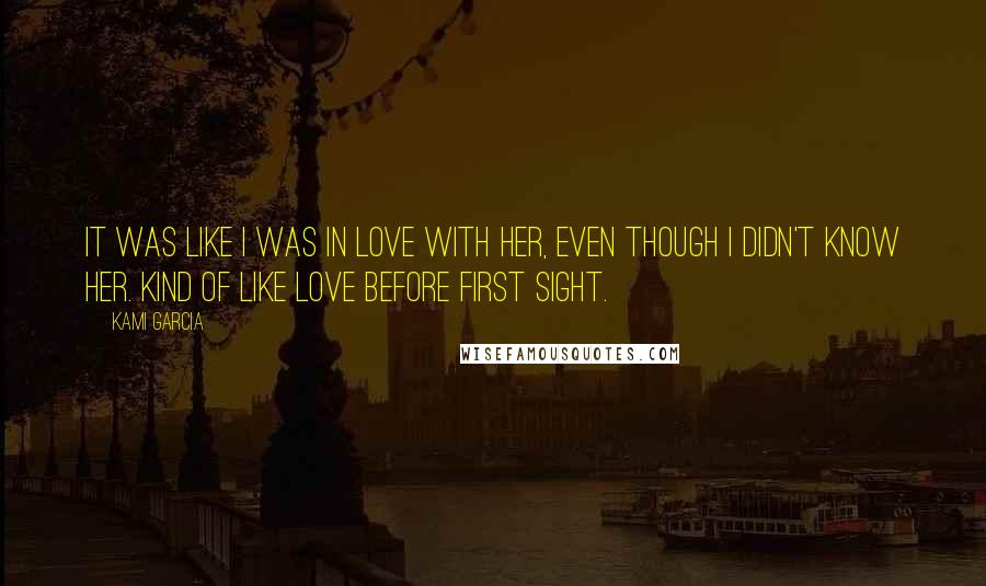 Kami Garcia Quotes: It was like I was in love with her, even though I didn't know her. Kind of like love before first sight.