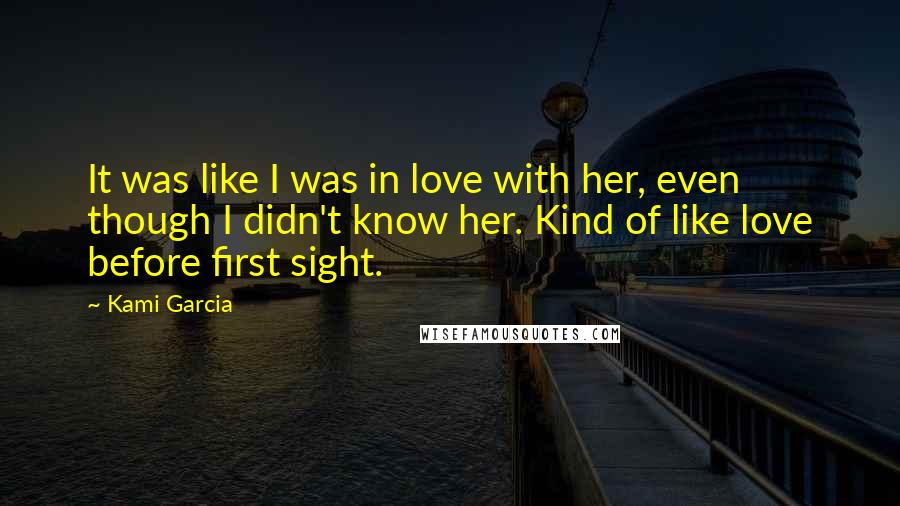 Kami Garcia Quotes: It was like I was in love with her, even though I didn't know her. Kind of like love before first sight.