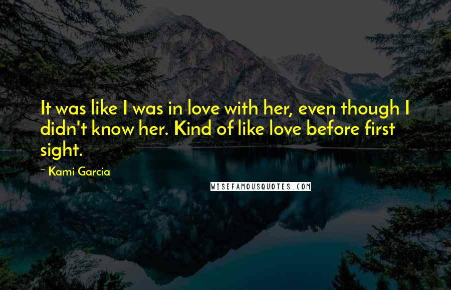 Kami Garcia Quotes: It was like I was in love with her, even though I didn't know her. Kind of like love before first sight.