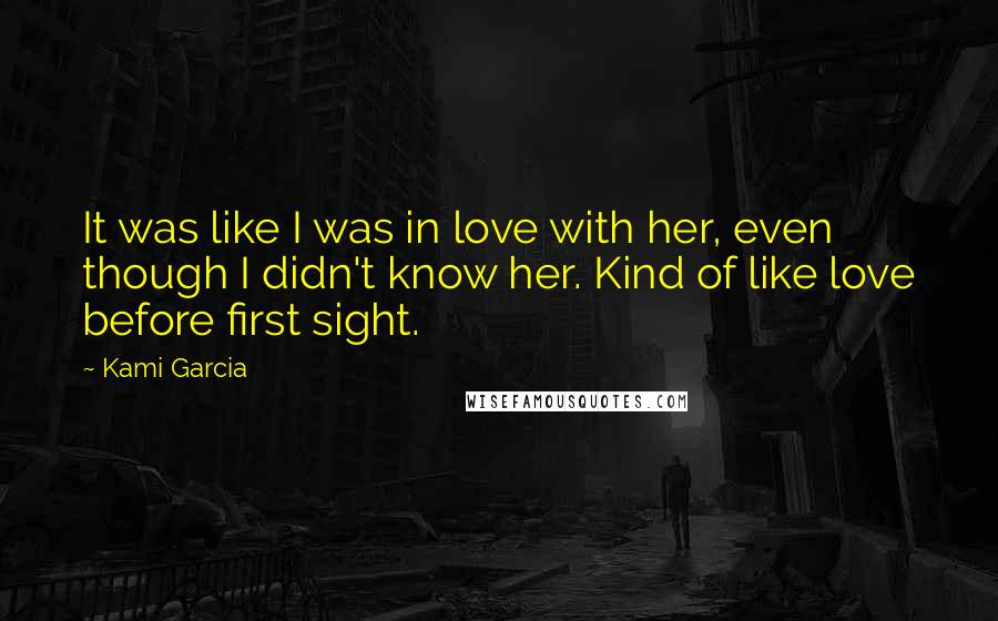 Kami Garcia Quotes: It was like I was in love with her, even though I didn't know her. Kind of like love before first sight.