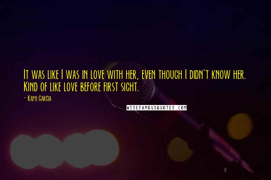 Kami Garcia Quotes: It was like I was in love with her, even though I didn't know her. Kind of like love before first sight.