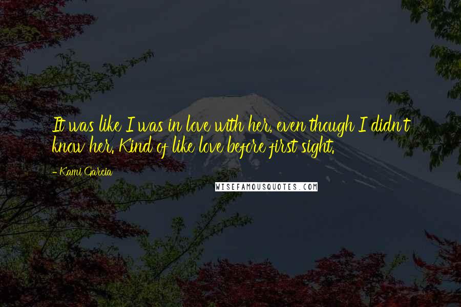 Kami Garcia Quotes: It was like I was in love with her, even though I didn't know her. Kind of like love before first sight.