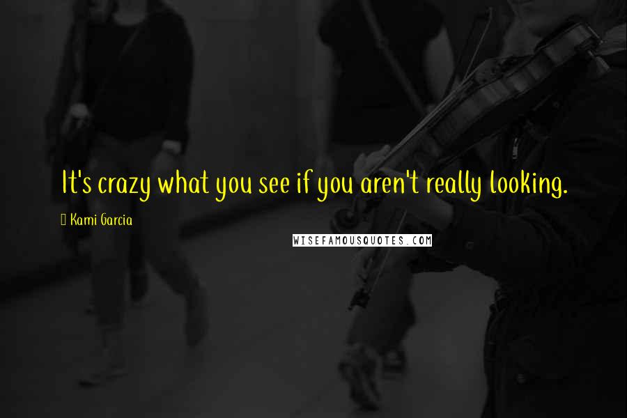 Kami Garcia Quotes: It's crazy what you see if you aren't really looking.