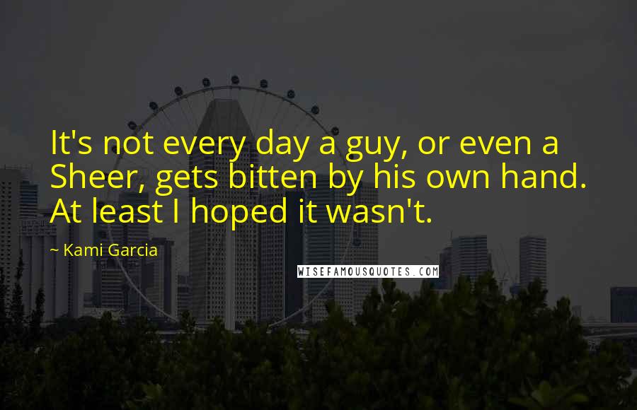 Kami Garcia Quotes: It's not every day a guy, or even a Sheer, gets bitten by his own hand. At least I hoped it wasn't.