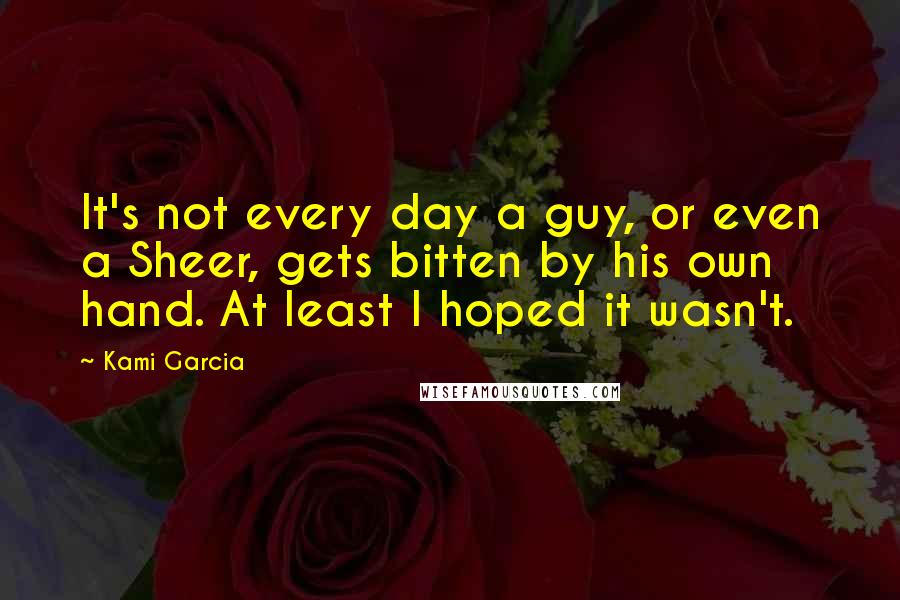 Kami Garcia Quotes: It's not every day a guy, or even a Sheer, gets bitten by his own hand. At least I hoped it wasn't.