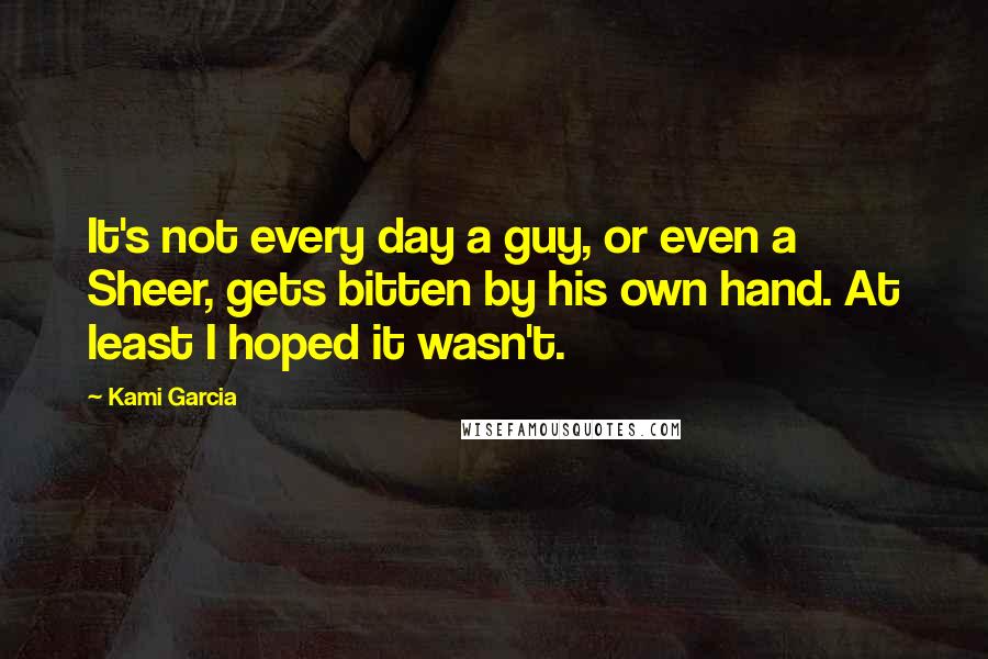 Kami Garcia Quotes: It's not every day a guy, or even a Sheer, gets bitten by his own hand. At least I hoped it wasn't.