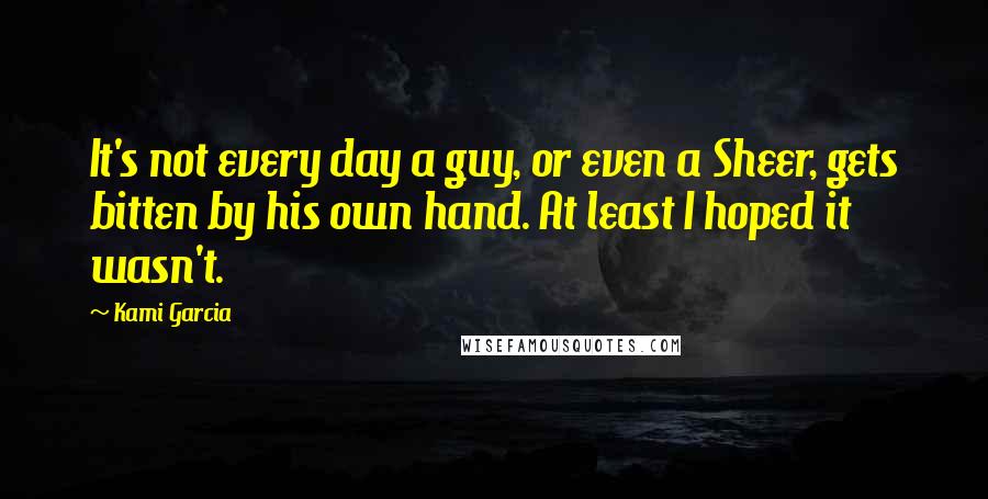 Kami Garcia Quotes: It's not every day a guy, or even a Sheer, gets bitten by his own hand. At least I hoped it wasn't.