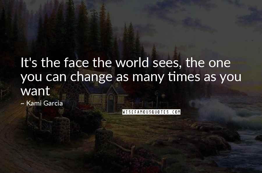 Kami Garcia Quotes: It's the face the world sees, the one you can change as many times as you want