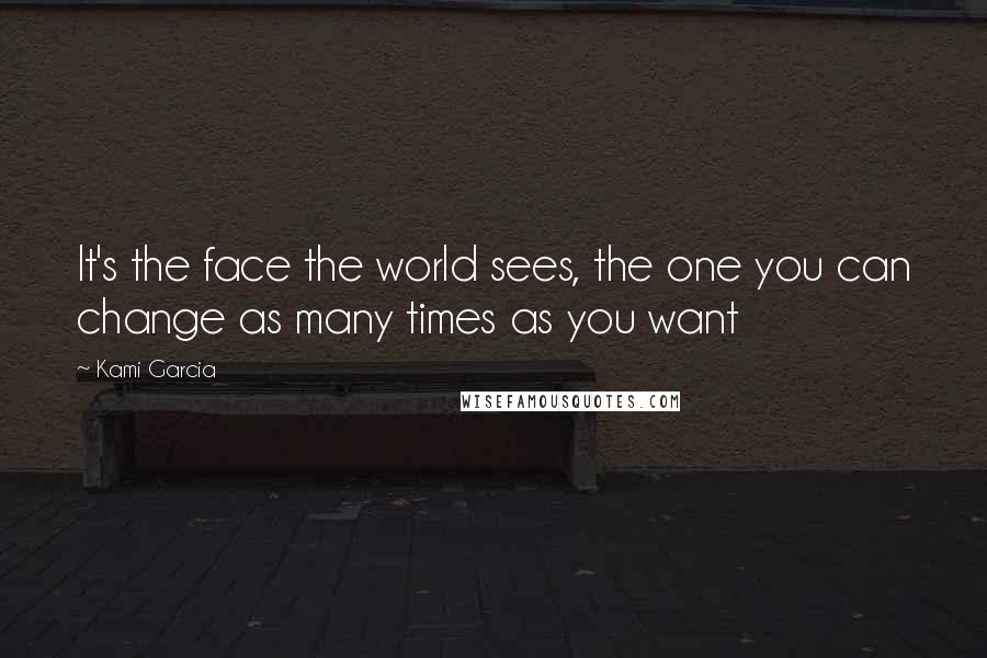 Kami Garcia Quotes: It's the face the world sees, the one you can change as many times as you want