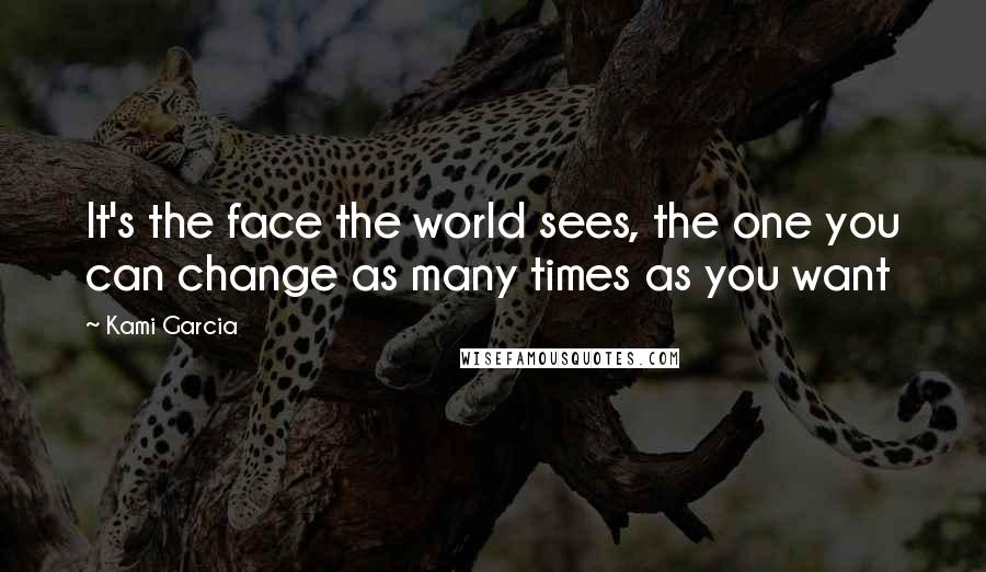 Kami Garcia Quotes: It's the face the world sees, the one you can change as many times as you want