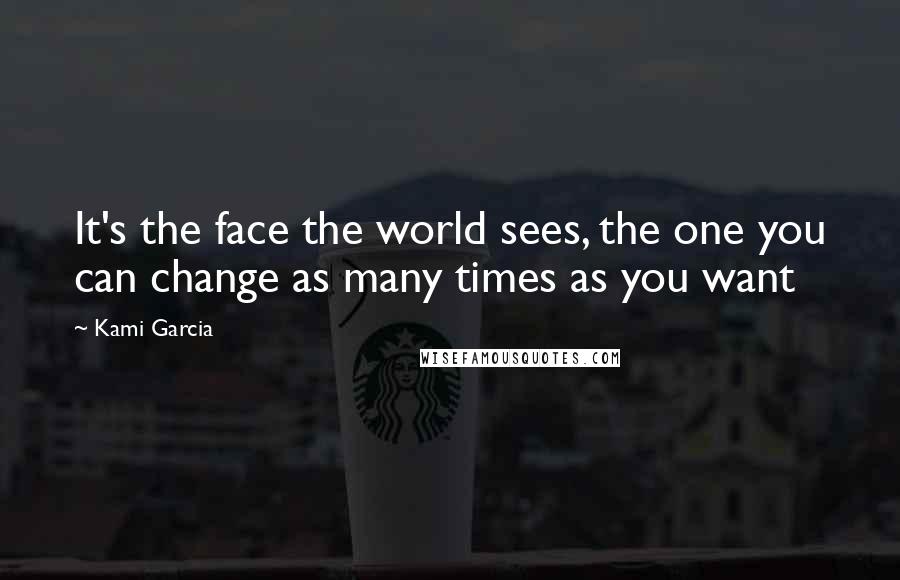 Kami Garcia Quotes: It's the face the world sees, the one you can change as many times as you want