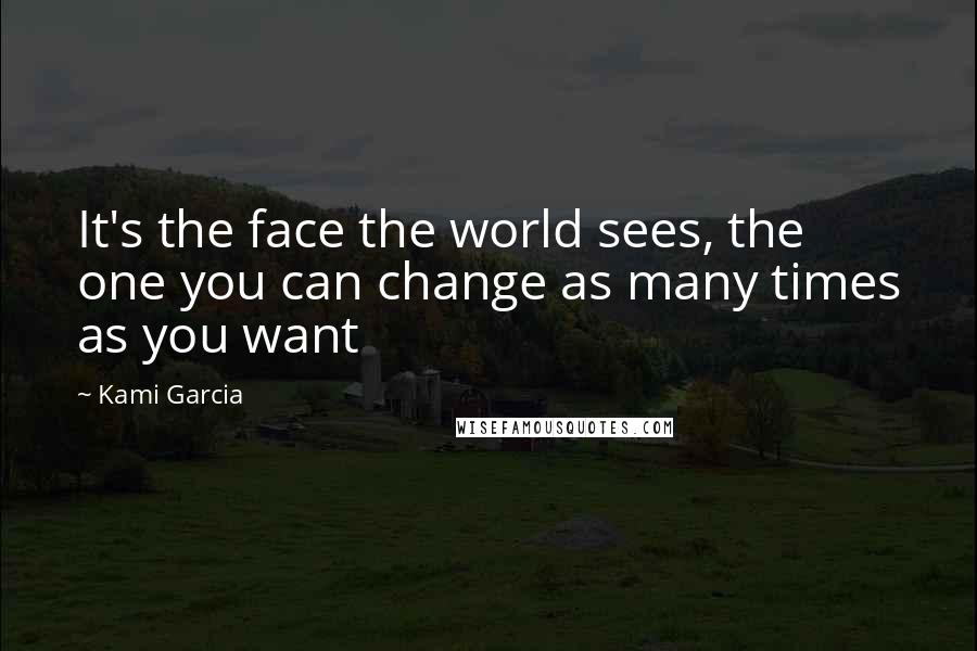 Kami Garcia Quotes: It's the face the world sees, the one you can change as many times as you want