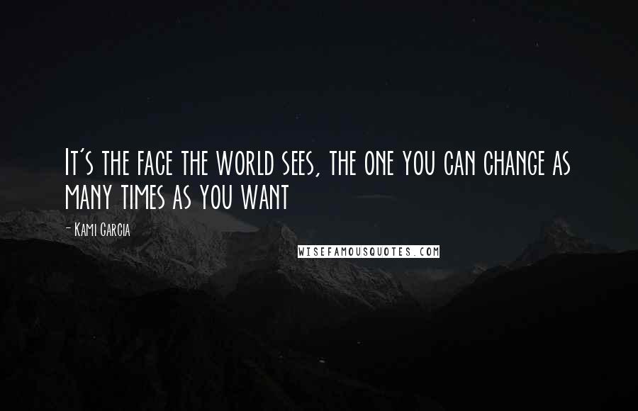 Kami Garcia Quotes: It's the face the world sees, the one you can change as many times as you want