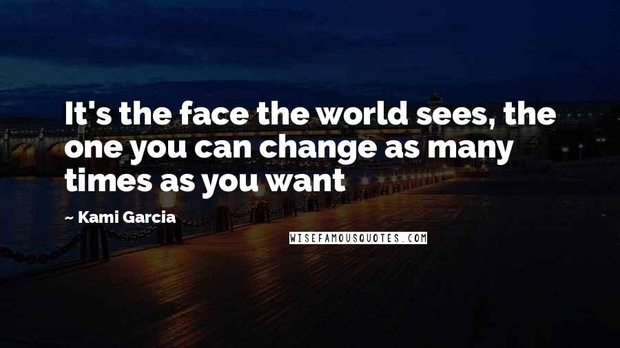 Kami Garcia Quotes: It's the face the world sees, the one you can change as many times as you want