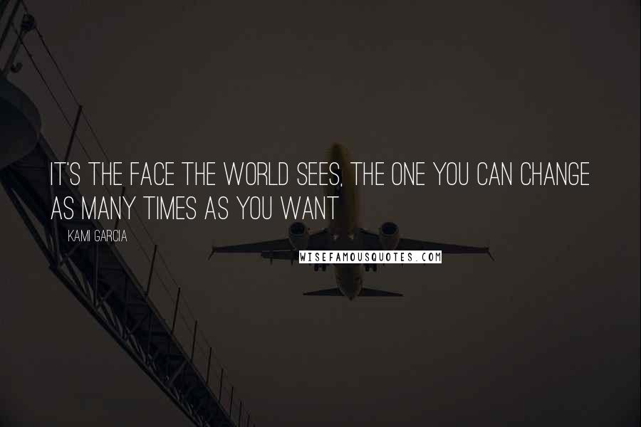 Kami Garcia Quotes: It's the face the world sees, the one you can change as many times as you want