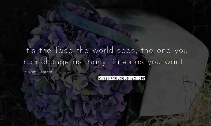 Kami Garcia Quotes: It's the face the world sees, the one you can change as many times as you want
