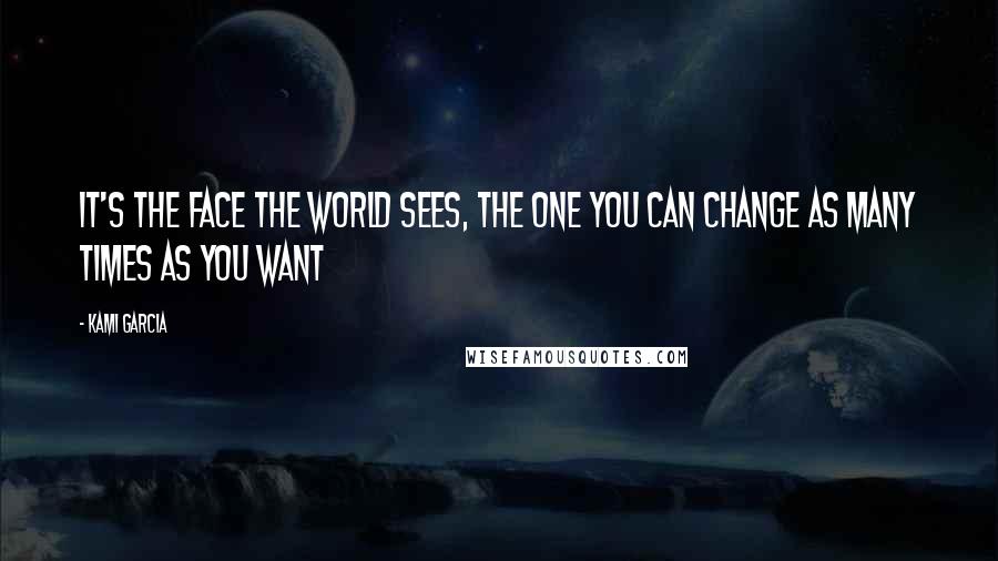 Kami Garcia Quotes: It's the face the world sees, the one you can change as many times as you want