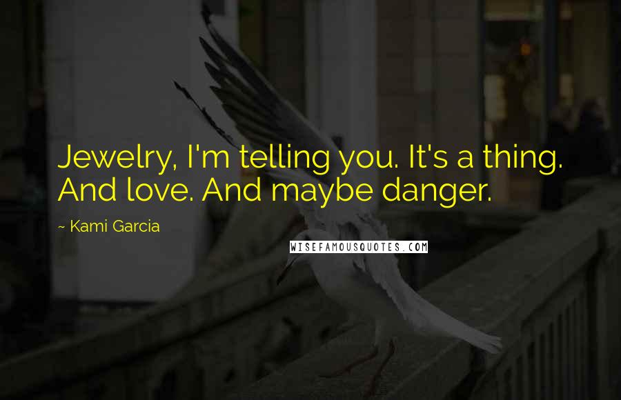 Kami Garcia Quotes: Jewelry, I'm telling you. It's a thing. And love. And maybe danger.