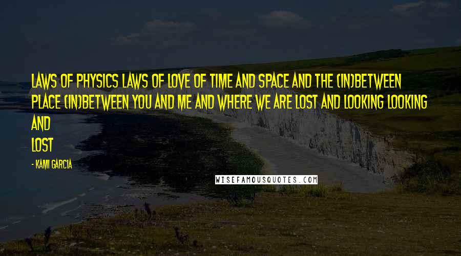 Kami Garcia Quotes: Laws of physics laws of love of time and space and the (in)between place (in)between you and me and where we are lost and looking looking and lost
