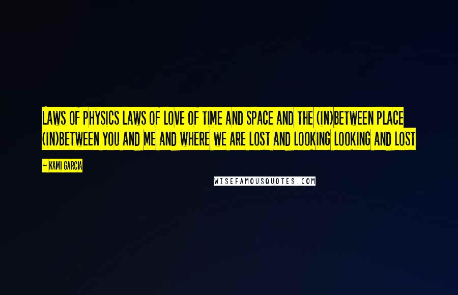 Kami Garcia Quotes: Laws of physics laws of love of time and space and the (in)between place (in)between you and me and where we are lost and looking looking and lost