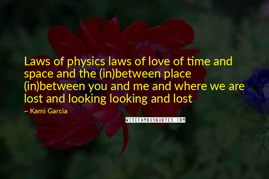 Kami Garcia Quotes: Laws of physics laws of love of time and space and the (in)between place (in)between you and me and where we are lost and looking looking and lost