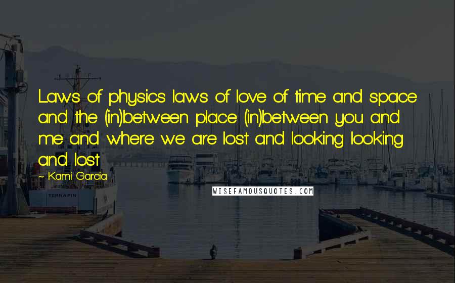 Kami Garcia Quotes: Laws of physics laws of love of time and space and the (in)between place (in)between you and me and where we are lost and looking looking and lost