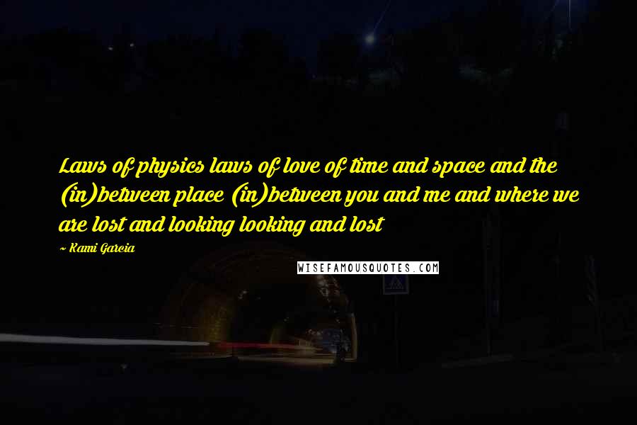 Kami Garcia Quotes: Laws of physics laws of love of time and space and the (in)between place (in)between you and me and where we are lost and looking looking and lost