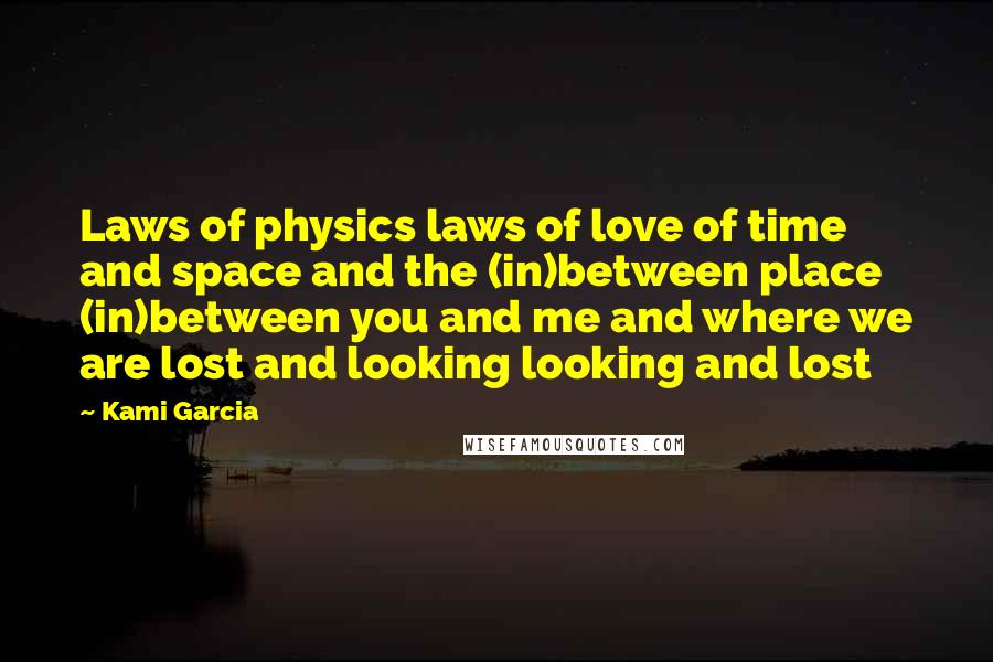 Kami Garcia Quotes: Laws of physics laws of love of time and space and the (in)between place (in)between you and me and where we are lost and looking looking and lost