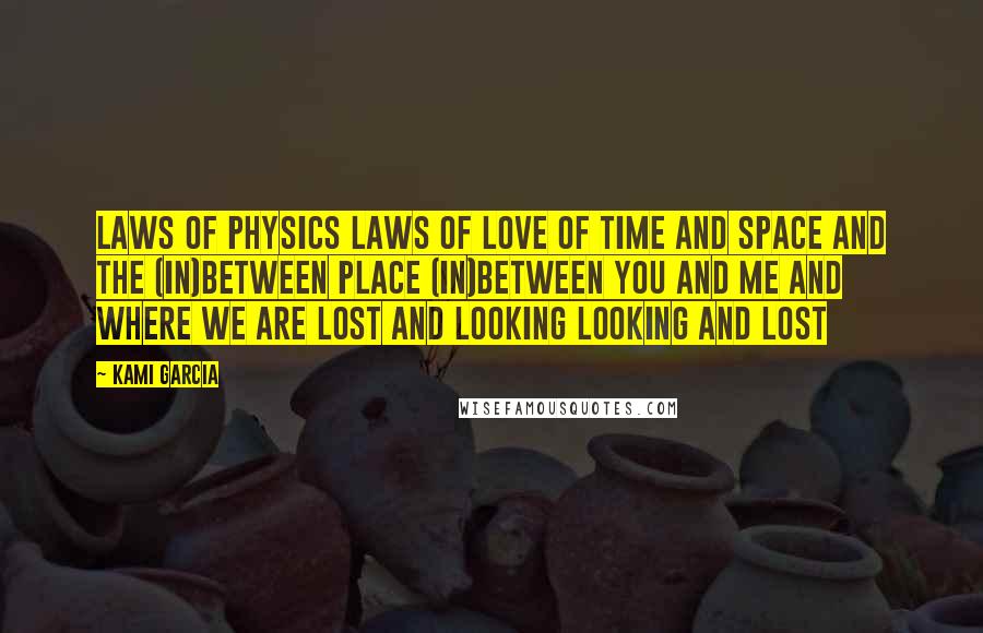 Kami Garcia Quotes: Laws of physics laws of love of time and space and the (in)between place (in)between you and me and where we are lost and looking looking and lost