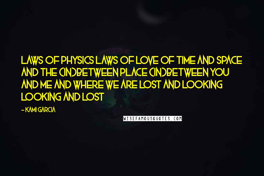 Kami Garcia Quotes: Laws of physics laws of love of time and space and the (in)between place (in)between you and me and where we are lost and looking looking and lost