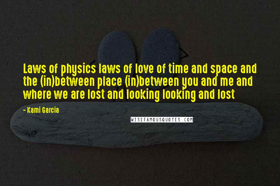 Kami Garcia Quotes: Laws of physics laws of love of time and space and the (in)between place (in)between you and me and where we are lost and looking looking and lost