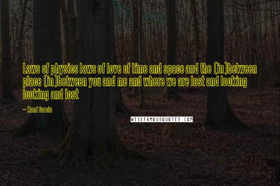 Kami Garcia Quotes: Laws of physics laws of love of time and space and the (in)between place (in)between you and me and where we are lost and looking looking and lost