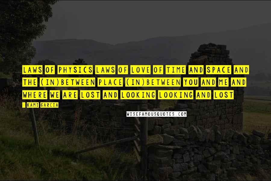 Kami Garcia Quotes: Laws of physics laws of love of time and space and the (in)between place (in)between you and me and where we are lost and looking looking and lost