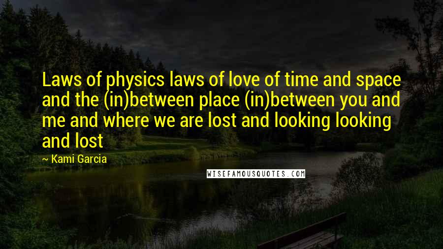 Kami Garcia Quotes: Laws of physics laws of love of time and space and the (in)between place (in)between you and me and where we are lost and looking looking and lost
