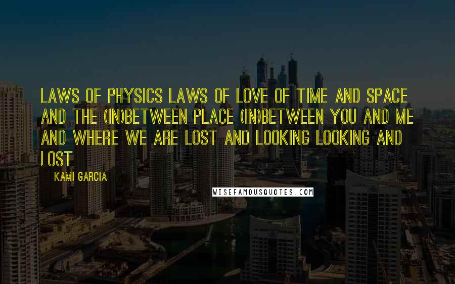 Kami Garcia Quotes: Laws of physics laws of love of time and space and the (in)between place (in)between you and me and where we are lost and looking looking and lost