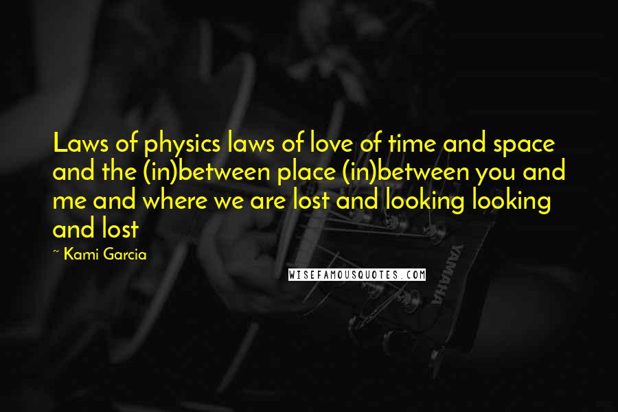 Kami Garcia Quotes: Laws of physics laws of love of time and space and the (in)between place (in)between you and me and where we are lost and looking looking and lost