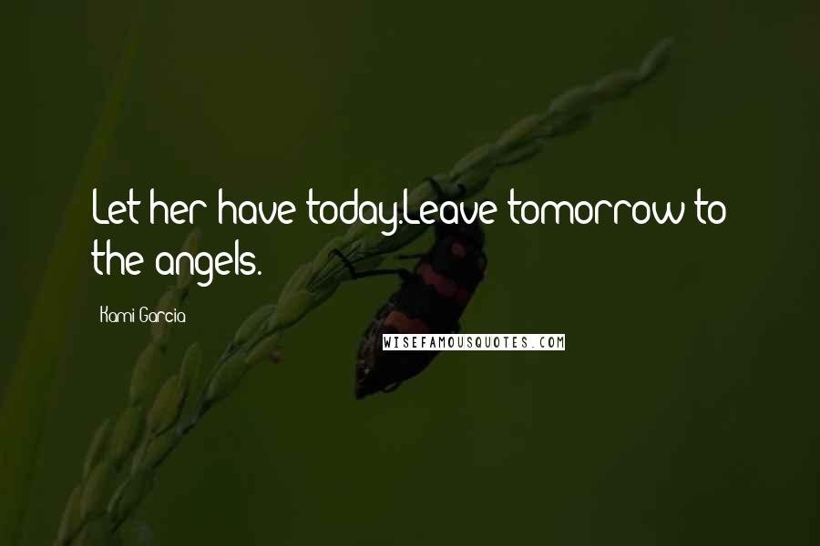 Kami Garcia Quotes: Let her have today.Leave tomorrow to the angels.