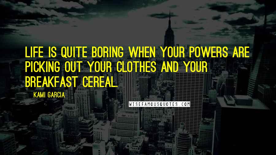 Kami Garcia Quotes: Life is quite boring when your powers are picking out your clothes and your breakfast cereal.