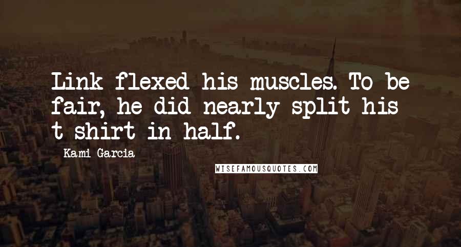 Kami Garcia Quotes: Link flexed his muscles. To be fair, he did nearly split his t-shirt in half.