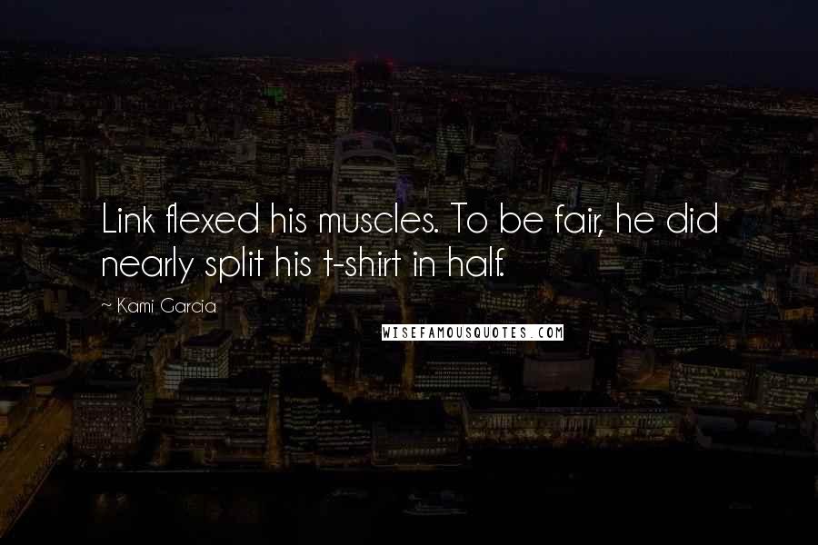 Kami Garcia Quotes: Link flexed his muscles. To be fair, he did nearly split his t-shirt in half.