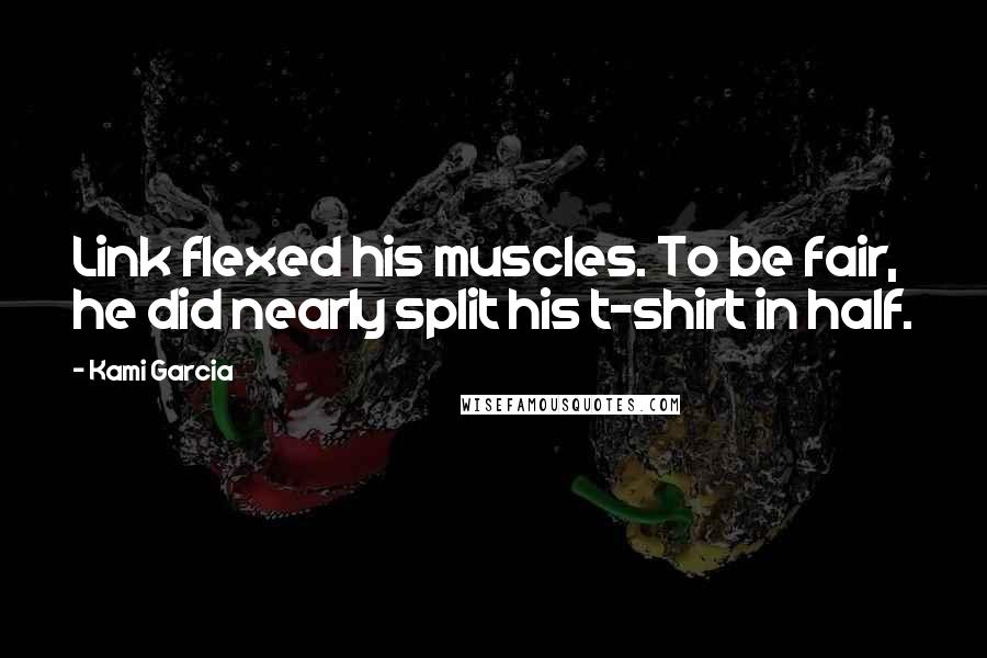 Kami Garcia Quotes: Link flexed his muscles. To be fair, he did nearly split his t-shirt in half.