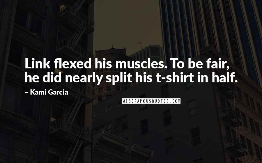 Kami Garcia Quotes: Link flexed his muscles. To be fair, he did nearly split his t-shirt in half.