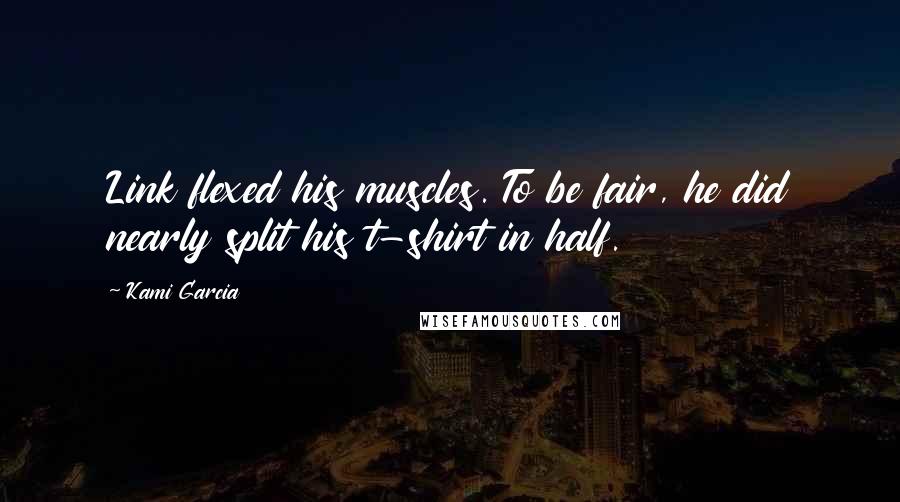 Kami Garcia Quotes: Link flexed his muscles. To be fair, he did nearly split his t-shirt in half.